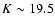$K \sim 19.5$