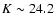 $K \sim 24.2$
