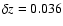 $\delta z=0.036$