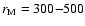$r_{\rm M}=300{-}500$