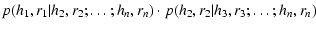 $\displaystyle p(h_1,r_1\vert h_2,r_2;\ldots;h_n,r_n) \cdot p(h_2,r_2\vert h_3,r_3;\ldots;h_n,r_n)$