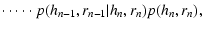 $\displaystyle \cdot \cdots \cdot p(h_{n-1},r_{n-1}\vert h_n,r_n) p(h_n,r_n),$