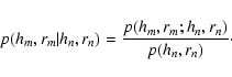 \begin{displaymath}p(h_{m},r_{m}\vert h_n,r_n) = \frac{p(h_{m},r_{m};h_n,r_n)}{p(h_n,r_n)}\cdot
\end{displaymath}
