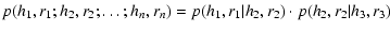 $\displaystyle p(h_1,r_1;h_2,r_2;\ldots;h_n,r_n) =
p(h_1,r_1\vert h_2,r_2) \cdot p(h_2,r_2\vert h_3,r_3)$