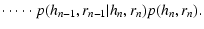 $\displaystyle \cdot \cdots \cdot p(h_{n-1},r_{n-1}\vert h_n,r_n) p(h_n,r_n).$