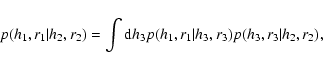\begin{displaymath}p(h_1,r_1\vert h_2,r_2) = \int {\rm d}h_3 p(h_1,r_1\vert h_3,r_3) p(h_3,r_3\vert h_2,r_2),
\end{displaymath}