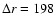 $\Delta r=198$