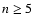 $n \ge 5$