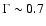 $\Gamma\sim 0.7$