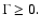 $\Gamma\geq 0.$