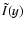 $\tilde{I}(y)$