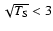 $\sqrt{T_{\rm S}} < 3$