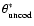 $\theta^*_{\rm uncod}$