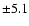 $\pm 5.1$
