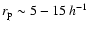 $r_{\rm p}\sim5-15\:h^{-1}$