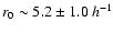 $r_0\sim 5.2\pm1.0\:h^{-1}$