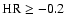 $\rm HR\geq -0.2$