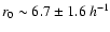 $r_0\sim 6.7\pm1.6\:h^{-1}$