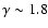 $\gamma\sim 1.8$