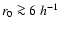 $r_0\ga 6~h^{-1}$