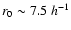 $r_0\sim7.5\;h^{-1}$