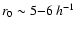 $r_0 \sim 5{-}6~h^{-1}$