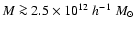 $M\ga 2.5\times10^{12}\;h^{-1}\;M_{\odot}$