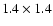 $1.4\times 1.4$
