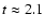 $t\approx
2.1$