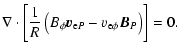 $\displaystyle %
\nabla\cdot \left[\frac{1}{R}\left(B_\phi \vec{v}_{{\rm e} P} - v_{{\rm e} \phi} \vec{B}_{P}\right)\right] =0.$