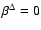 $\beta^\Delta=0$