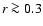 $r \ga 0.3$