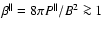 $\beta^\parallel =8\pi P^\parallel/B^2 \ga 1$