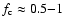 $f_{\rm c} \approx 0.5{-}1$