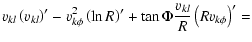 $\displaystyle %
v_{k l} \left(v_{k l}\right)' - v_{k \phi}^2 \left(\ln R\right)'
+ \tan\Phi \frac{v_{k l}}{R}\left(R v_{k \phi}\right)'=$