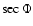 $\sec\Phi$