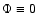 $\Phi\equiv 0$