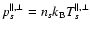 $p_s^{\parallel, \perp} = n_s k_{\rm B} T_s^{\parallel, \perp}$