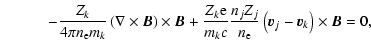 $\displaystyle \qquad\quad - \frac{Z_k}{4\pi n_{\rm e} m_k}\left(\nabla\times\ve...
... c} \frac{n_j Z_j}{n_{\rm e}} \left(\vec{v}_j-\vec{v}_k\right)\times\vec{B} =0,$