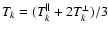 $T_k=(T_k^{\parallel }+2T_k^{\perp })/3$