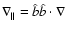 $\nabla_\parallel = \hat{b}\hat{b}\cdot\nabla$