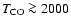 $T_{\rm CO}\ga 2000$