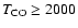 $T_{\rm CO} \ge 2000$