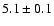 $5.1\pm0.1$