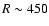 $R\sim 450$
