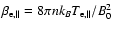 $\beta_{{\rm e},\parallel} = 8 \pi n k_B T_{{\rm e},
\parallel}/B_0^2$