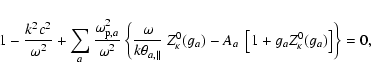 \begin{displaymath}1- {k^2c^2 \over \omega^2} + \sum_a {\omega_{{\rm p},a}^2 \ov...
...) - A_a ~ \left[1+ g_a Z^0_{\kappa} (g_a)\right] \right\} = 0,
\end{displaymath}