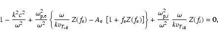 \begin{displaymath}1- {k^2c^2 \over \omega^2} + {\omega_{{\rm p},\rm e}^2 \over ...
...\omega^2} ~ {\omega \over k v_{T_{i, \parallel}}}~Z (f_i) = 0,
\end{displaymath}