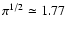 $\pi^{1/2} \simeq 1.77$
