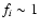 $f_i \sim 1$